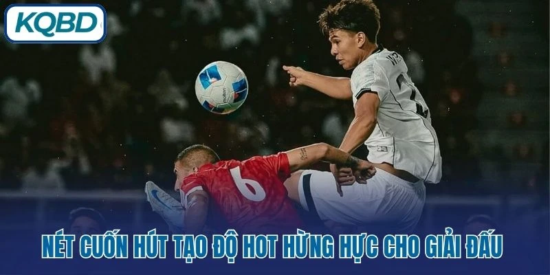 Nét cuốn hút tạo độ hot hừng hực cho giải đấu