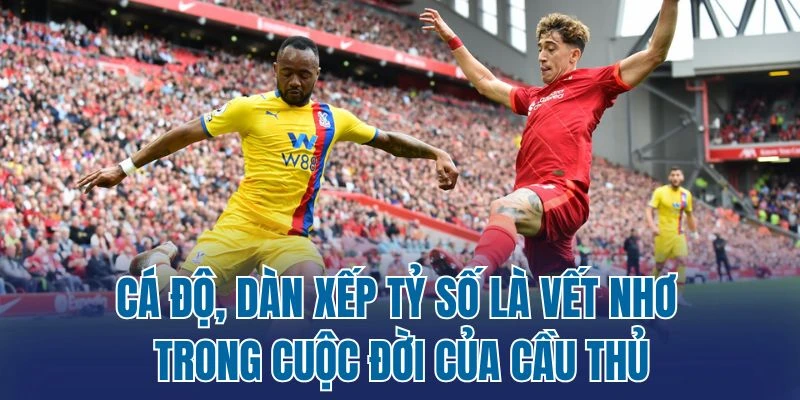 Cá độ, dàn xếp tỷ số là vết nhơ trong cuộc đời của cầu thủ