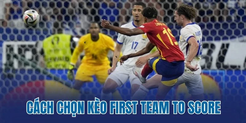 Cách chọn kèo First Team to Score