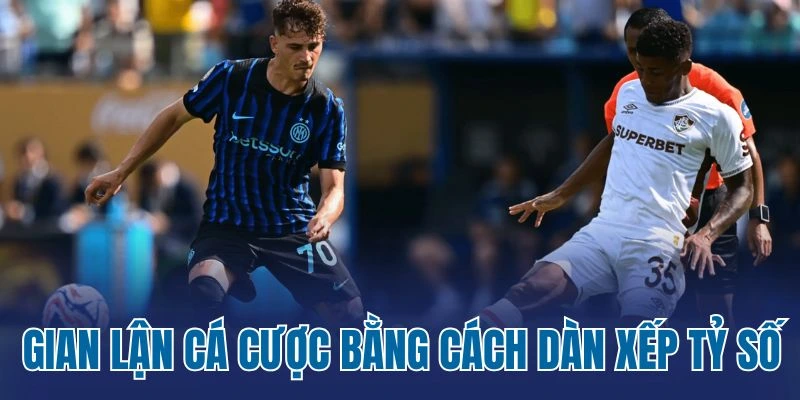 Gian lận cá cược bằng cách dàn xếp tỷ số