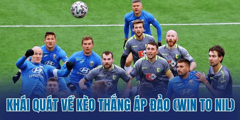 Khái quát về kèo thắng áp đảo (Win To Nil)