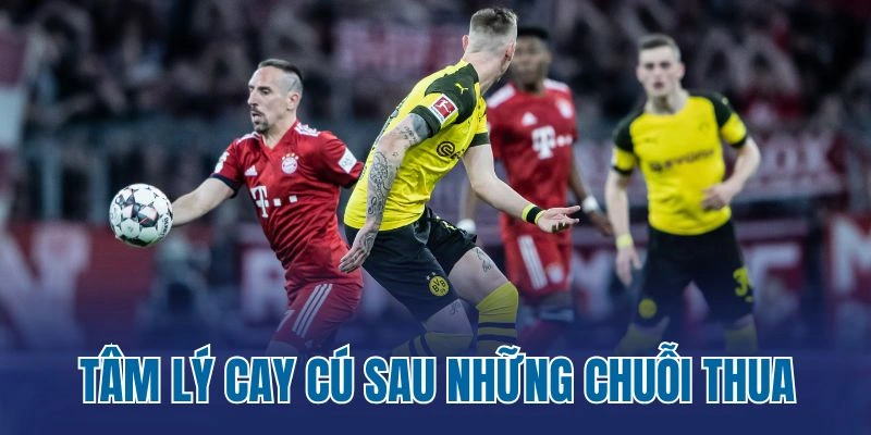 Tâm lý cay cú sau những chuỗi thua